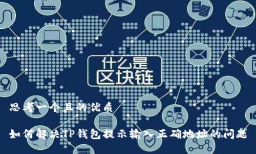 思考一个且的优质

如何解决TP钱包提示输入正确地址的问题