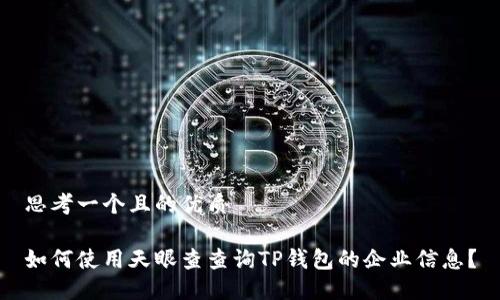 思考一个且的优质
如何使用天眼查查询TP钱包的企业信息?