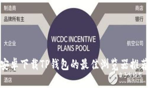 安卓下载TP钱包的最佳浏览器推荐
