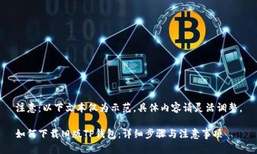 注意：以下文本仅为示范，具体内容请灵活调整。

如何下载旧版TP钱包：详细步骤与注意事项