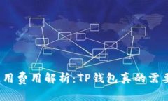 TP钱包使用费用解析:TP钱包真的需要收费吗?