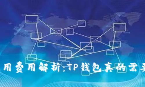 TP钱包使用费用解析:TP钱包真的需要收费吗?