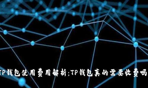 TP钱包使用费用解析:TP钱包真的需要收费吗?