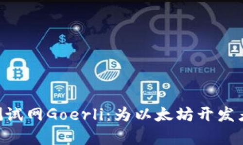 深入探索ETH测试网Goerli：为以太坊开发者开启全新可能