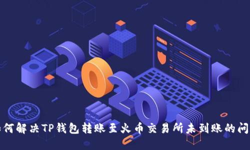 如何解决TP钱包转账至火币交易所未到账的问题