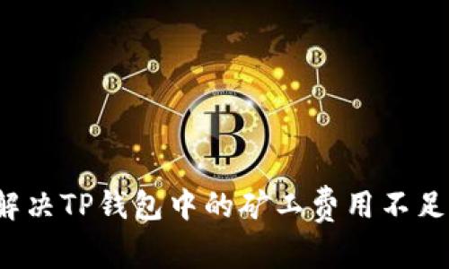 如何解决TP钱包中的矿工费用不足问题?