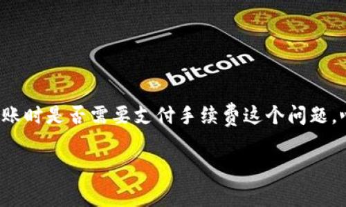 TP钱包与交易所的手续费问题

在数字货币的世界里，钱包和交易所是两个极其重要的概念。而TP钱包作为一款流行的数字货币钱包，吸引了不少用户关注。但很多人对于通过TP钱包向交易所进行转账时是否需要支付手续费这个问题，心中可能依然有疑虑。本文将详细讨论TP钱包提到交易所是否需要手续费、手续费的种类以及如何费用，帮助你更好地理解和使用TP钱包，以此方便你的数字货币交易。

优质TP钱包提到交易所需支付的手续费详解