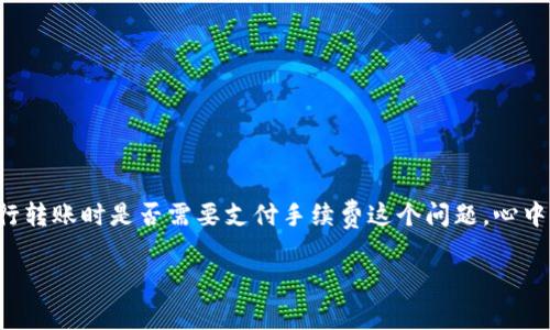 TP钱包与交易所的手续费问题

在数字货币的世界里，钱包和交易所是两个极其重要的概念。而TP钱包作为一款流行的数字货币钱包，吸引了不少用户关注。但很多人对于通过TP钱包向交易所进行转账时是否需要支付手续费这个问题，心中可能依然有疑虑。本文将详细讨论TP钱包提到交易所是否需要手续费、手续费的种类以及如何费用，帮助你更好地理解和使用TP钱包，以此方便你的数字货币交易。

优质TP钱包提到交易所需支付的手续费详解