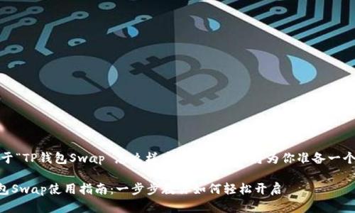 当然可以！关于“TP钱包Swap 怎么样才能打开”，我将为你准备一个详细的解答。

### TP钱包Swap使用指南：一步步教你如何轻松开启
